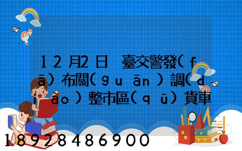 12月2日煙臺交警發(fā)布關(guān)調(diào)整市區(qū)貨車通行管理補充通告