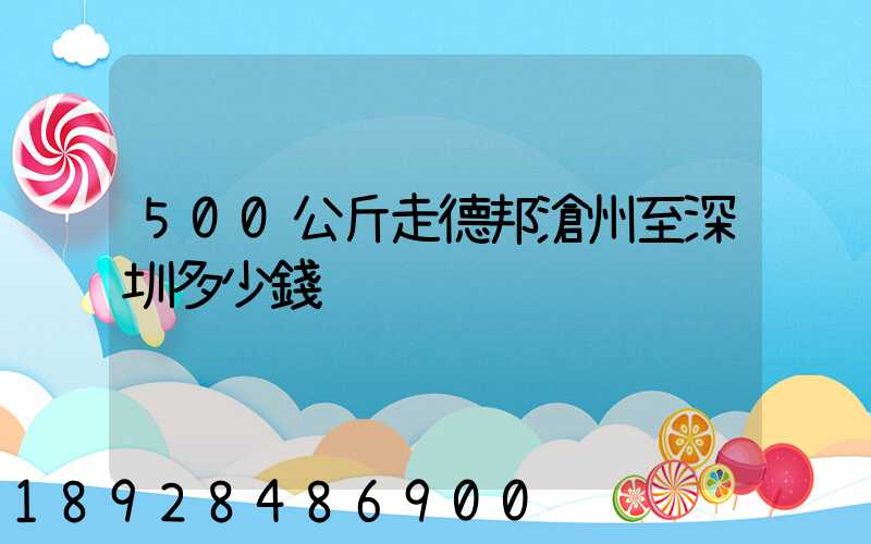 500公斤走德邦滄州至深圳多少錢