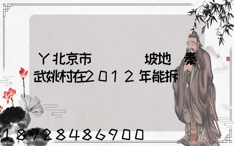 Y北京市順義區馬坡地區秦武姚村在2012年能拆遷嗎