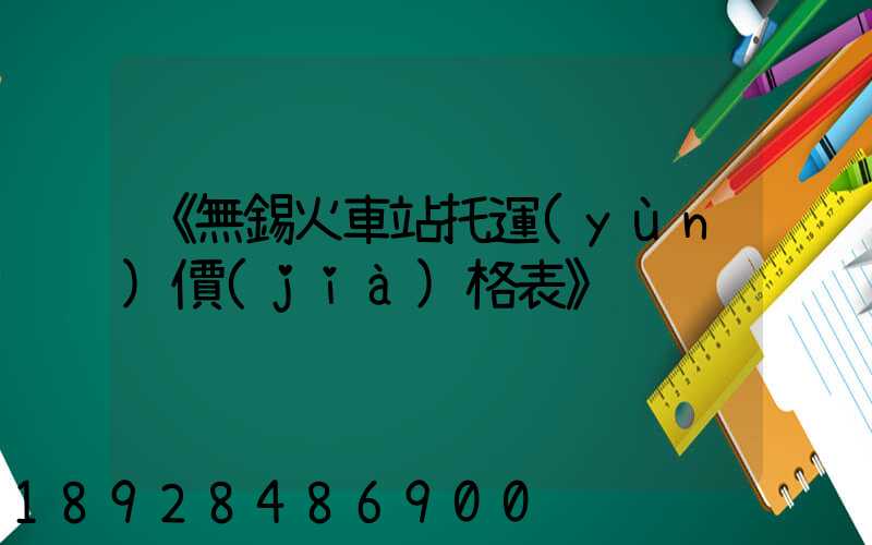 《無錫火車站托運(yùn)價(jià)格表》