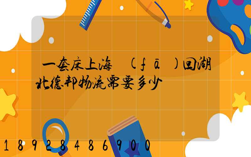 一套床上海發(fā)回湖北德邦物流需要多少錢