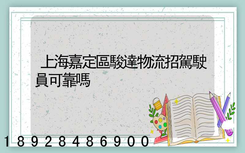 上海嘉定區駿達物流招駕駛員可靠嗎