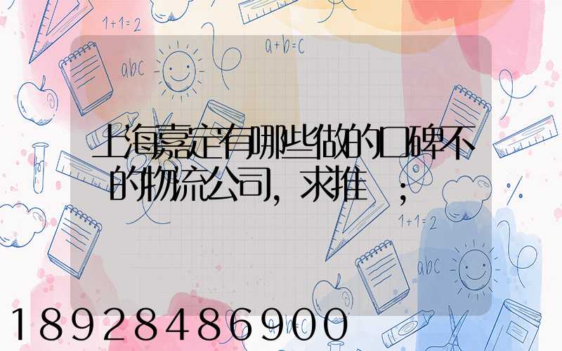 上海嘉定有哪些做的口碑不錯的物流公司,求推薦
