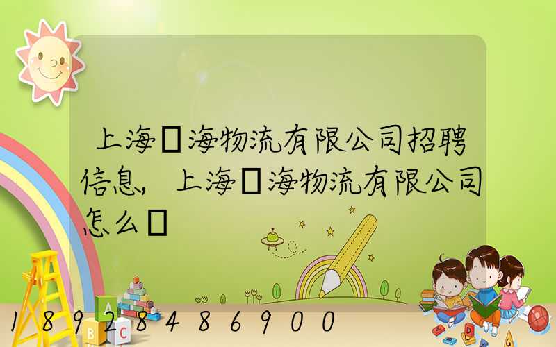 上海網海物流有限公司招聘信息,上海網海物流有限公司怎么樣