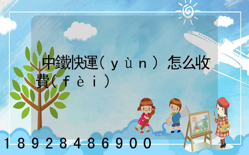 中鐵快運(yùn)怎么收費(fèi)