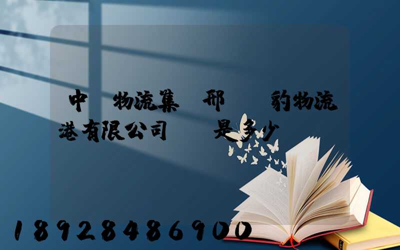 中鐵物流集團邢臺飛豹物流港有限公司電話是多少