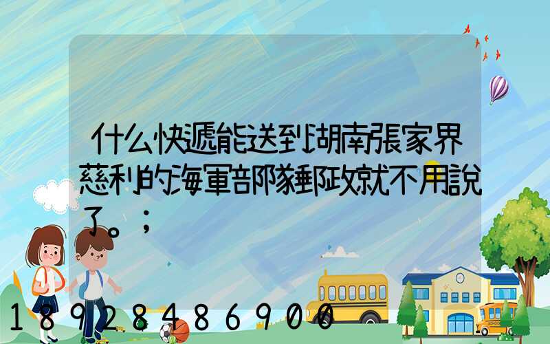 什么快遞能送到湖南張家界慈利的海軍部隊郵政就不用說了。