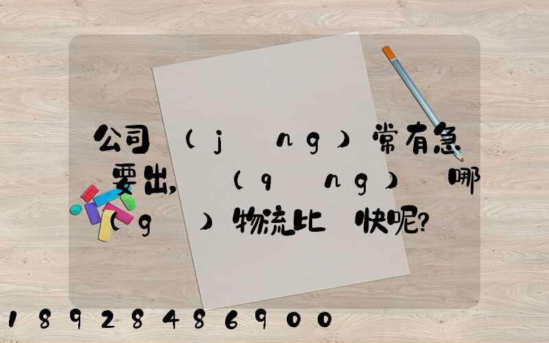 公司經(jīng)常有急貨要出，請(qǐng)問哪個(gè)物流比較快呢？