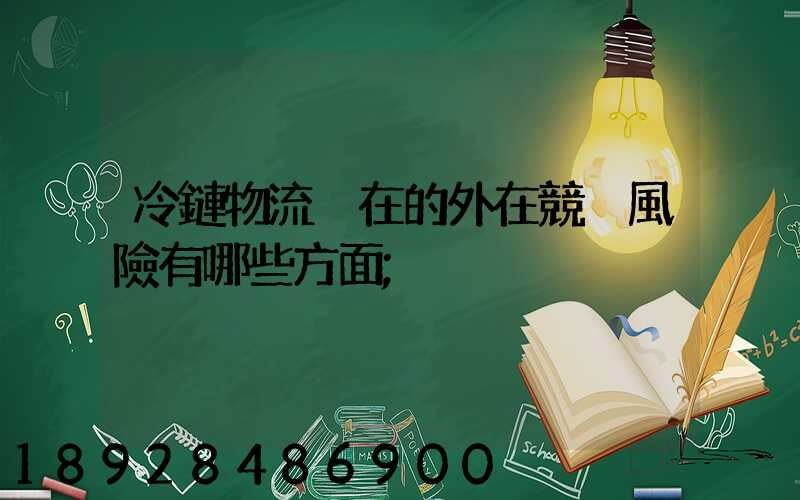 冷鏈物流潛在的外在競爭風險有哪些方面