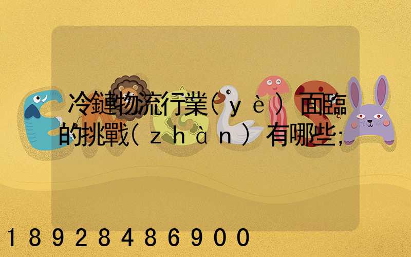冷鏈物流行業(yè)面臨的挑戰(zhàn)有哪些