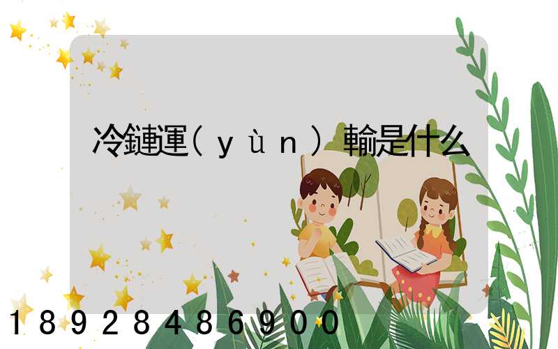 冷鏈運(yùn)輸是什么