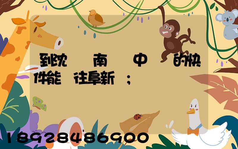 到沈陽渾南陸運中轉場的快件能發往阜新嗎