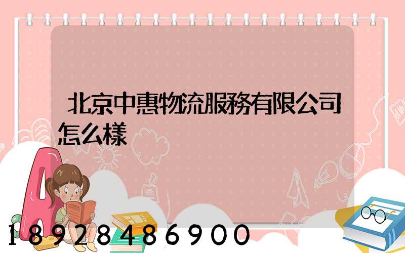 北京中惠物流服務有限公司怎么樣