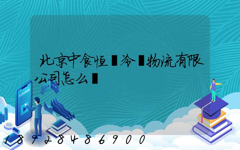 北京中食恒業冷鏈物流有限公司怎么樣