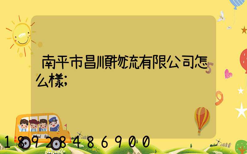 南平市昌順物流有限公司怎么樣