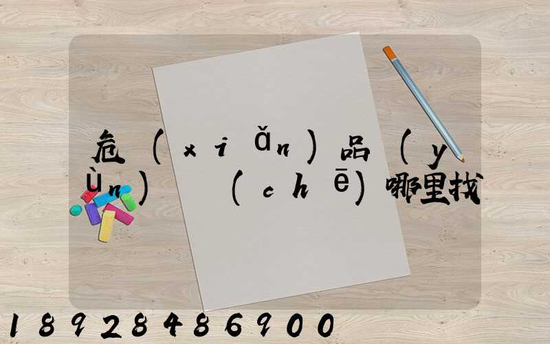 危險(xiǎn)品運(yùn)輸車(chē)哪里找