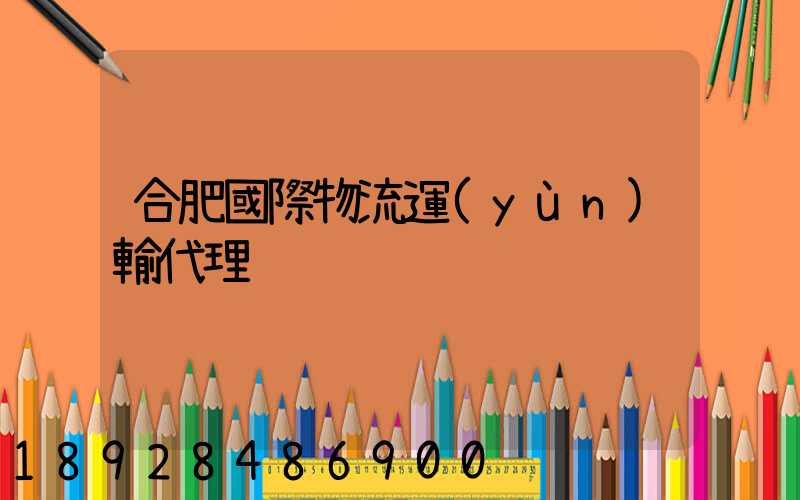 合肥國際物流運(yùn)輸代理