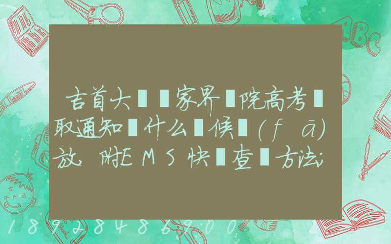 吉首大學張家界學院高考錄取通知書什么時候發(fā)放,附EMS快遞查詢方法