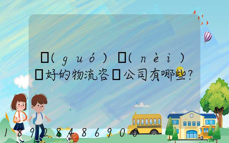 國(guó)內(nèi)較好的物流咨詢公司有哪些？