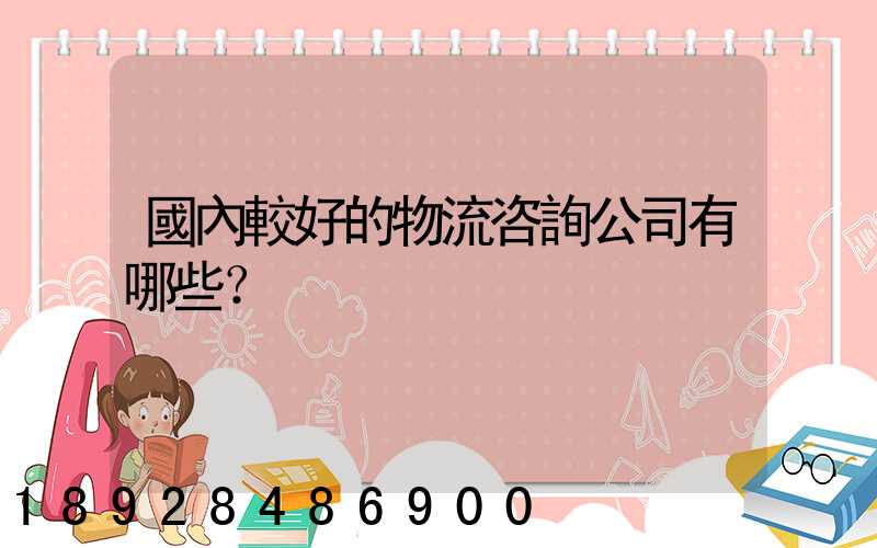 國內較好的物流咨詢公司有哪些？