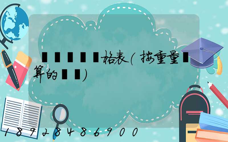 國際運費價格表(按重量計算的運費)