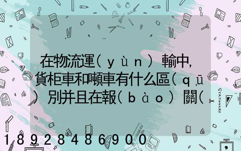 在物流運(yùn)輸中,貨柜車和噸車有什么區(qū)別并且在報(bào)關(guān)中怎么操作