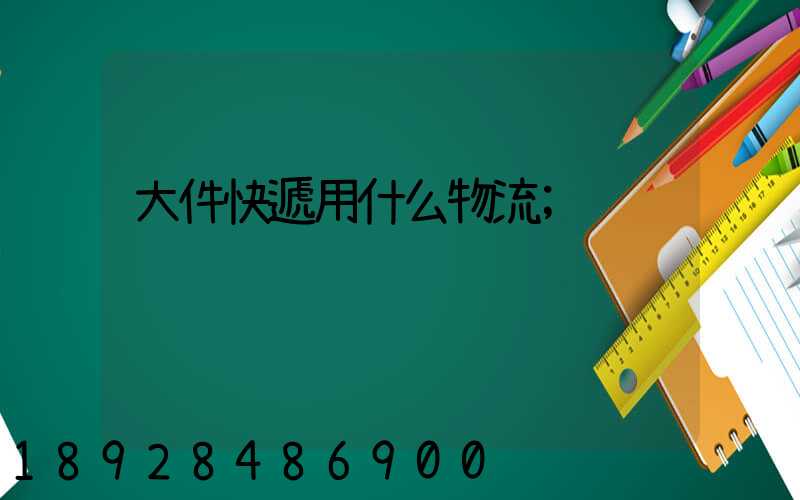 大件快遞用什么物流