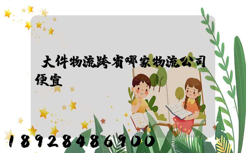 大件物流跨省哪家物流公司便宜