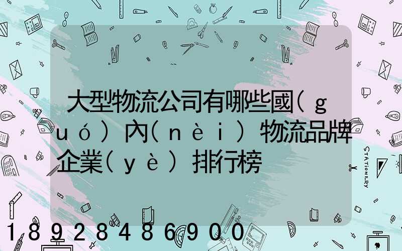 大型物流公司有哪些國(guó)內(nèi)物流品牌企業(yè)排行榜
