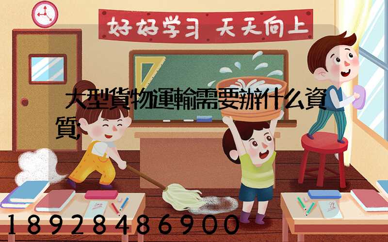 大型貨物運輸需要辦什么資質