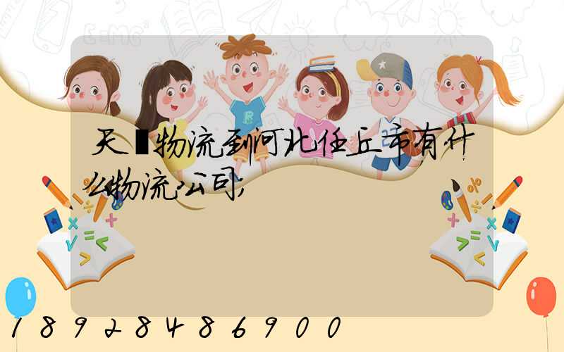 天潤物流到河北任丘市有什么物流公司