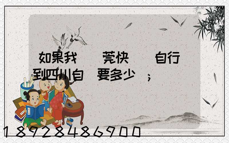 如果我從東莞快遞個自行車到四川自貢要多少錢