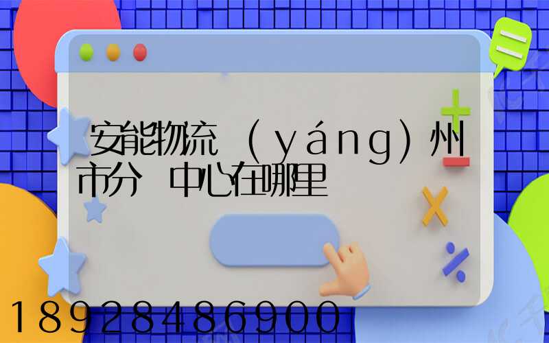 安能物流揚(yáng)州市分撥中心在哪里