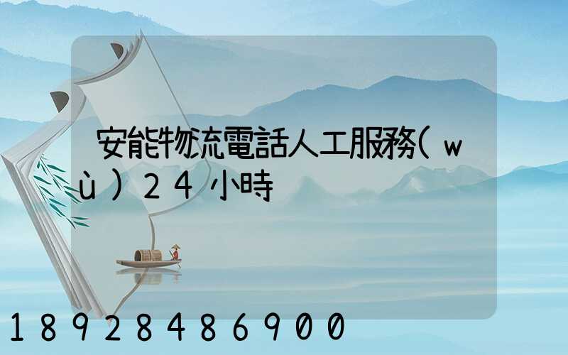安能物流電話人工服務(wù)24小時