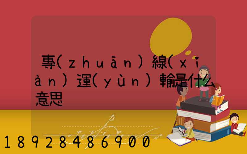 專(zhuān)線(xiàn)運(yùn)輸是什么意思