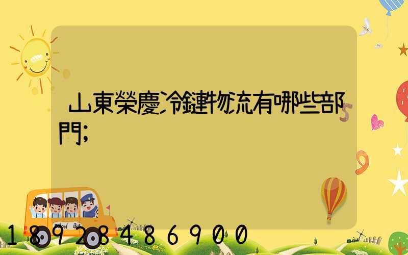 山東榮慶冷鏈物流有哪些部門