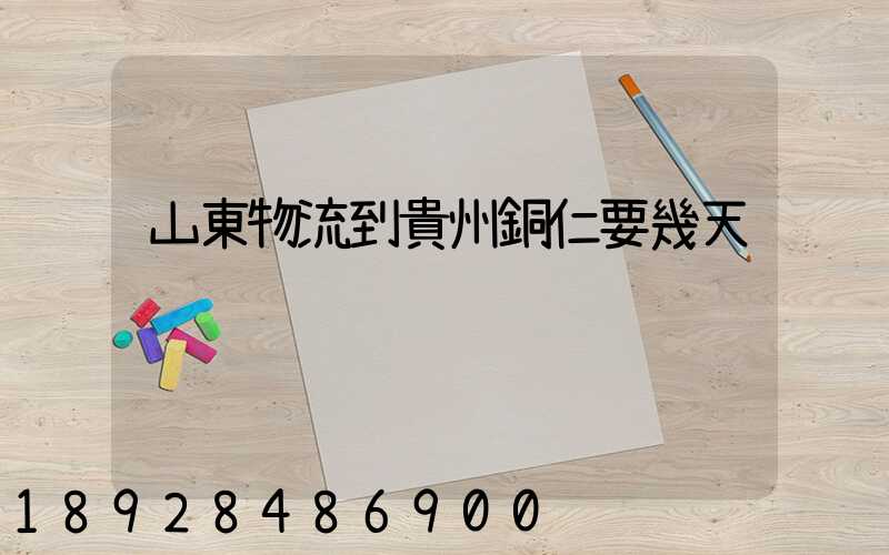 山東物流到貴州銅仁要幾天