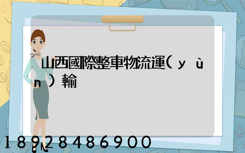 山西國際整車物流運(yùn)輸