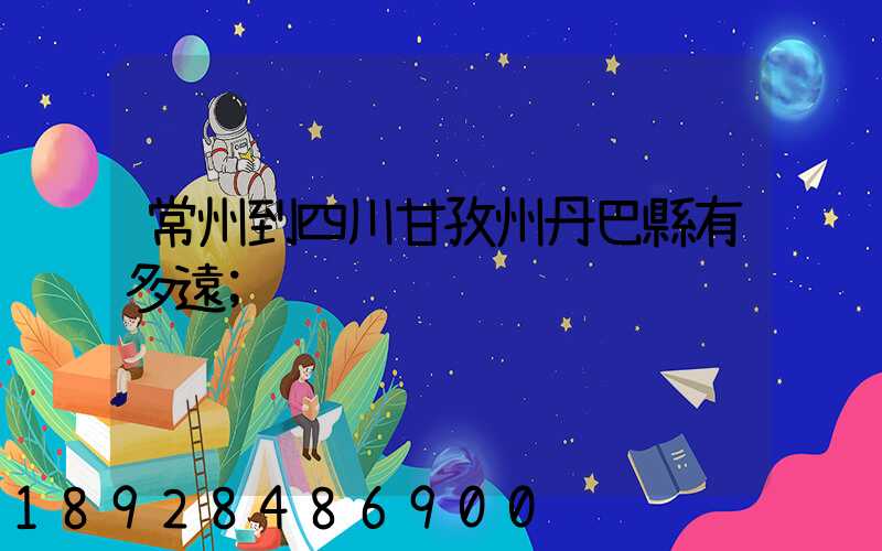 常州到四川甘孜州丹巴縣有多遠