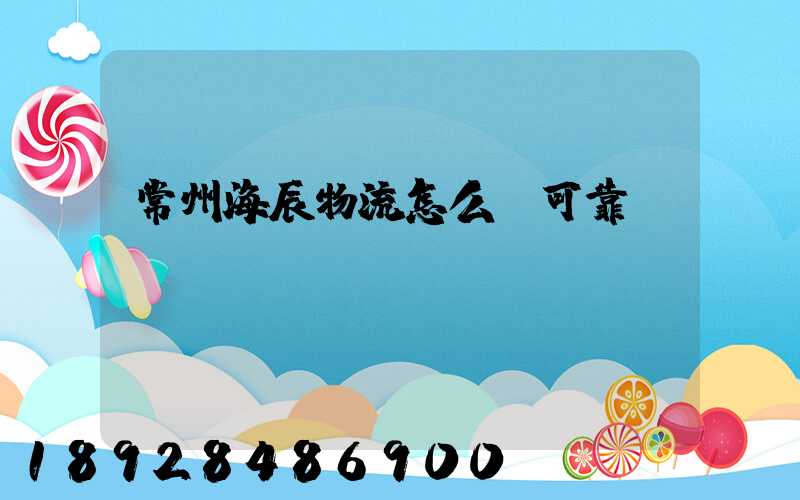 常州海辰物流怎么樣可靠嗎