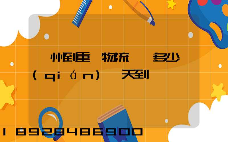 廣州到重慶物流專線多少錢(qián)幾天到