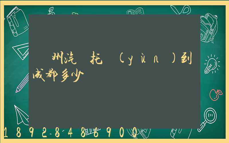 廣州汽車托運(yùn)到成都多少錢