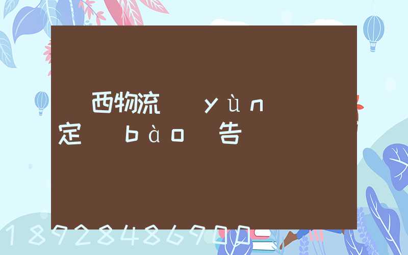 廣西物流運(yùn)輸鑒定報(bào)告