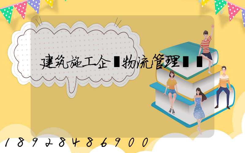 建筑施工企業物流管理淺論
