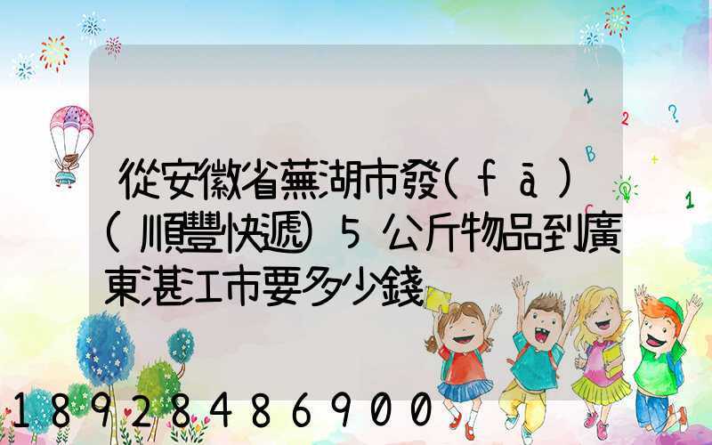 從安徽省蕪湖市發(fā)(順豐快遞)5公斤物品到廣東湛江市要多少錢