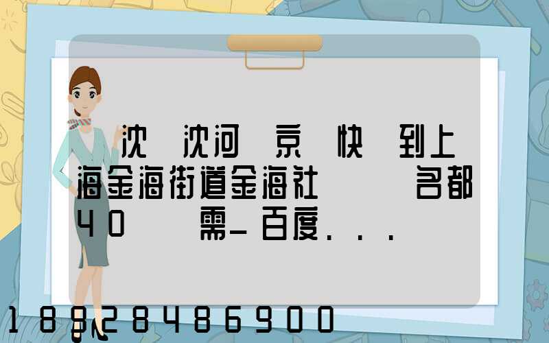 從沈陽沈河區京東快遞到上海金海街道金海社區匯豐名都40號樓需_百度...