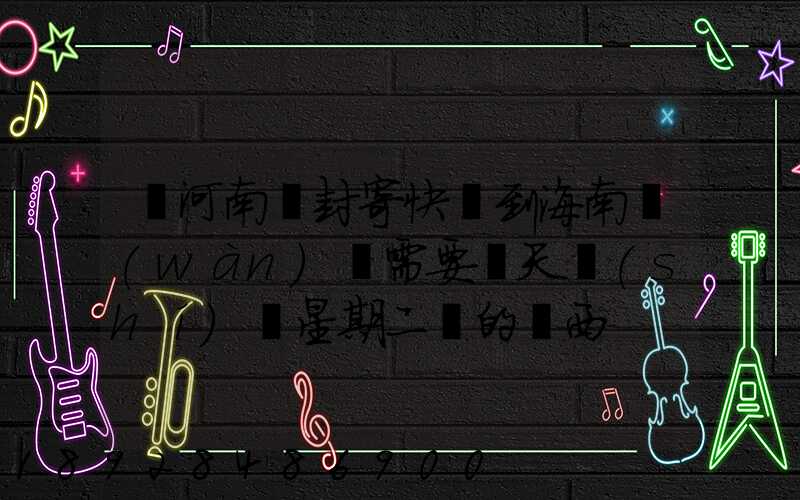 從河南開封寄快遞到海南萬(wàn)寧需要幾天時(shí)間星期二買的東西