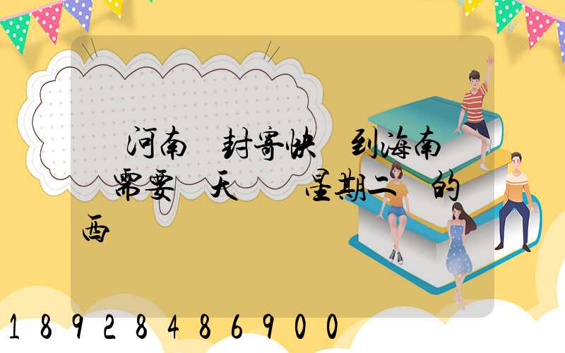 從河南開封寄快遞到海南萬寧需要幾天時間星期二買的東西
