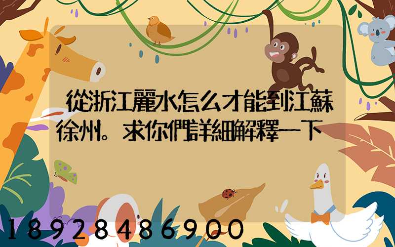 從浙江麗水怎么才能到江蘇徐州。求你們詳細解釋一下