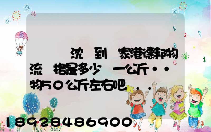 從遼寧沈陽到張家港德邦物流價格是多少錢一公斤··貨物50公斤左右吧...